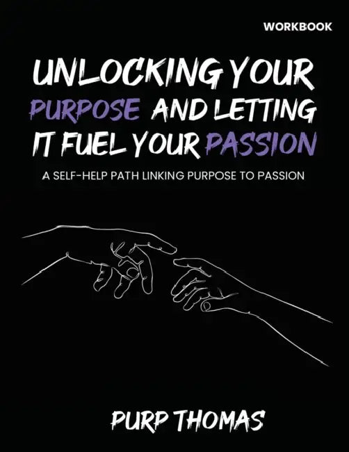Unlocking Your Purpose And Letting It Fuel Your Passion: A Self-Help Path Linking Purpose To Passion by Purp Thomas