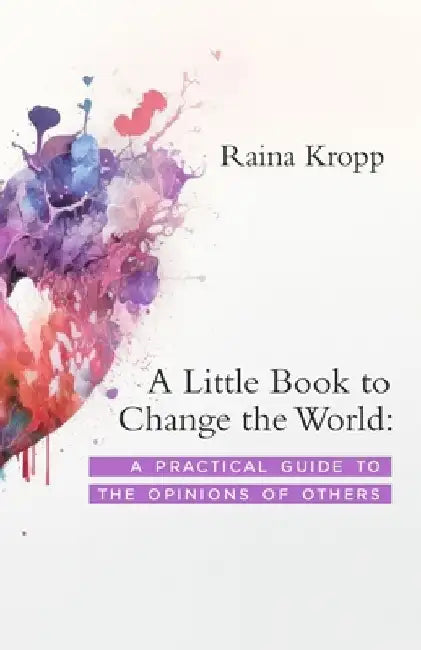 A Little Book to Change the World: A Practical Guide to the Opinions of Others by Raina Kropp