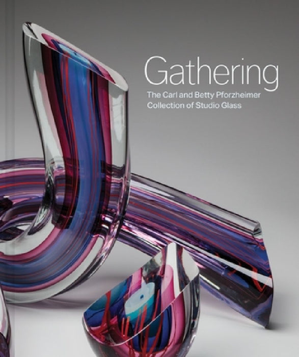Gathering: The Carl and Betty Pforzheimer Collection of Studio Glass by Sarah N. Chasse