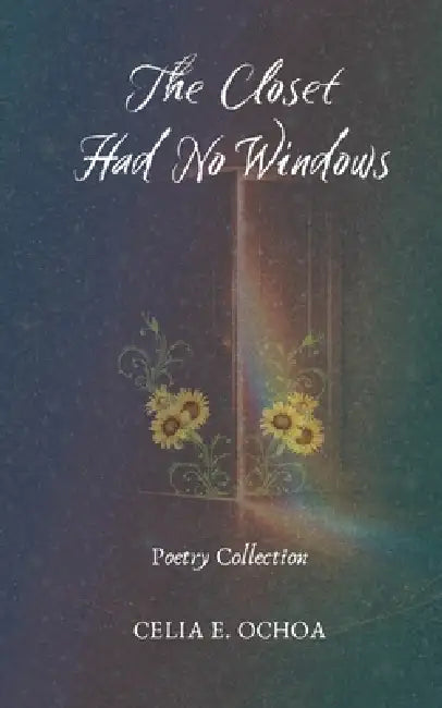 The Closet Had No Windows: Poetry Collection by Celia E. Ochoa