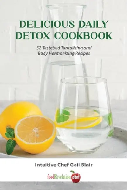Delicious Daily Detox Cookbook: 32 Taste Bud Tantalizing and Body Harmonizing Recipes by Gail Blair