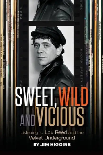 Sweet, Wild and Vicious: Listening to Lou Reed and the Velvet Underground by Jim Higgins