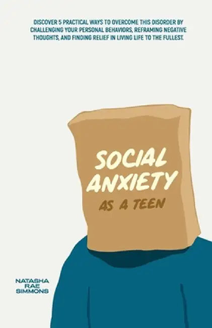 Social Anxiety As A Teen: Discover 5 Practical Ways to Overcome This Disorder by Challenging Your Personal Behaviors, Reframing Negative Thought by Natasha Rae Simmons