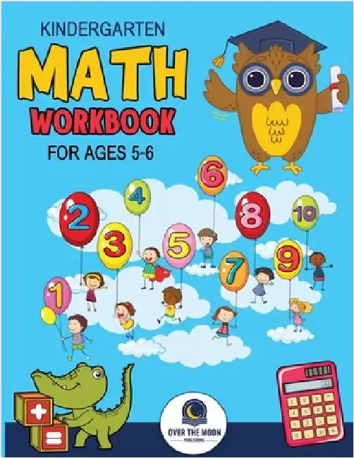 Kindergarten Math Workbook Ages 5 to 6: Mathematics Practice Book for Kids with Fun Activities to Build Math Including Addition, Subtraction, Counting by Publishing, Over the Moon
