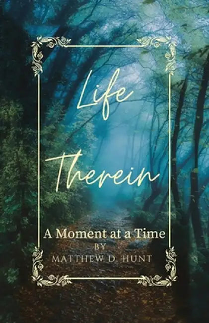 Life Therein: A Moment at a Time by Matthew D. Hunt