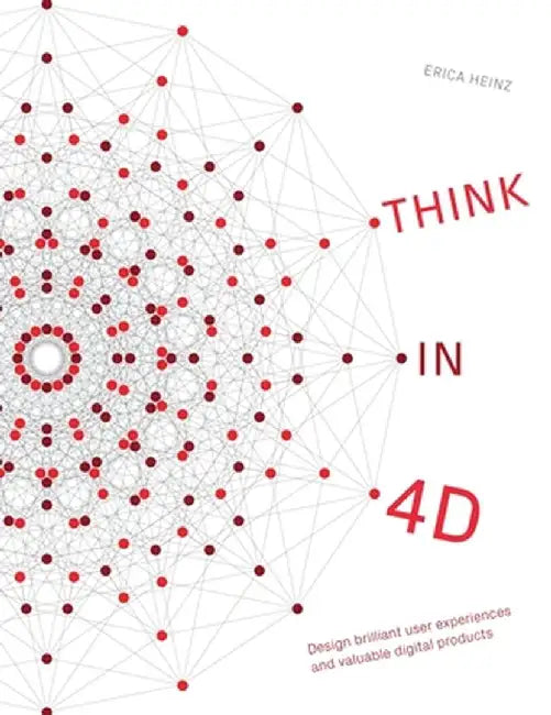 Think in 4D: Design brilliant user experiences and valuable digital products by Heinz