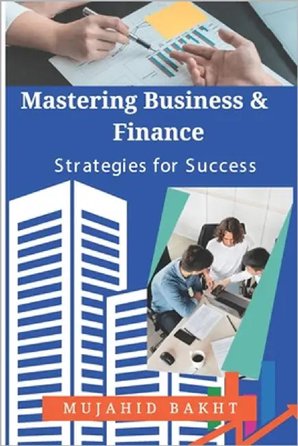 Mastering Business & Finance Strategies for Success by Bakht, Mujahid