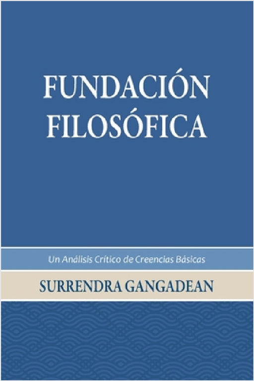 Fundación Filosófica: Un Análisis Crítico de Creencias Básicas by Surrendra Gangadean