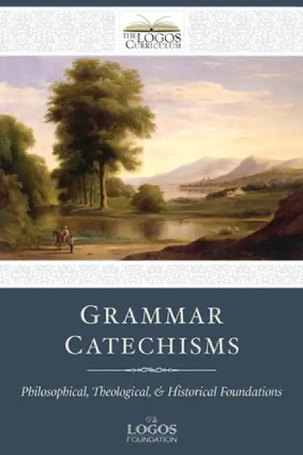 Grammar Catechisms: Philosophical, Theological, and Historical Foundations by Foundation, The Logos