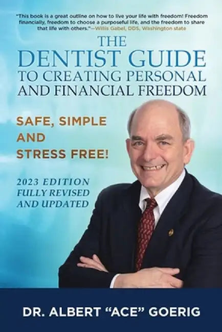 The Dentist Guide to Creating Personal and Financial Freedom: 2023 Edition Fully Revised and Updated by Albert Ace Goerig
