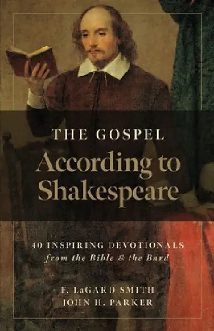 The Gospel According to Shakespeare: 40 Inspiring Devotionals from the Bible and the Bard by John H. Parker