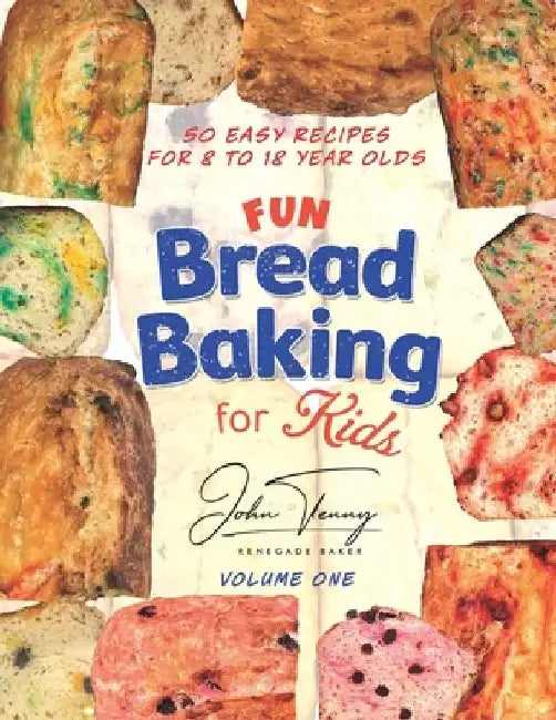 Fun Bread Baking for Kids: 50 easy recipes for 8 to 18 year olds by John Tenny