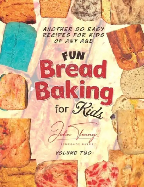 Fun Bread Baking for Kids: 50 Additional Fun Recipes for Kids of All Ages by John Tenny