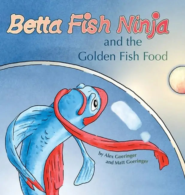 Betta Fish Ninja and the Golden Fish Food by Alex Goeringer