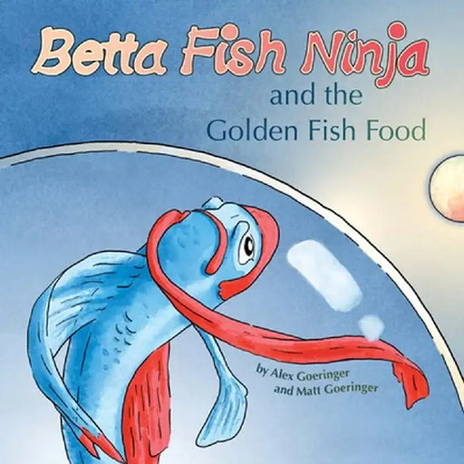 Betta Fish Ninja and the Golden Fish Food by Alex Goeringer