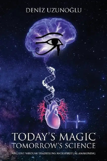 Today's Magic, Tomorrow's Science: Ancient Wisdom Traditions and Spiritual Awakening by Deniz Uzunoğlu, J. Erik Laport, Fikret Cömert