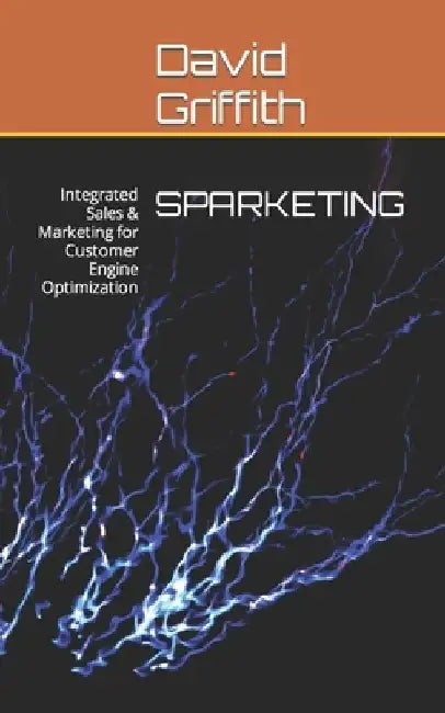 Sparketing: Integrated Sales & Marketing for Customer Engine Optimization by David Griffith