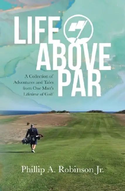 Life Above Par: A Collection of Adventures and Tales from one man's Lifetime of Golf by Tina O. Robinson