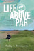 Life Above Par: A Collection of Adventures and Tales from one man's Lifetime of Golf by Tina O. Robinson