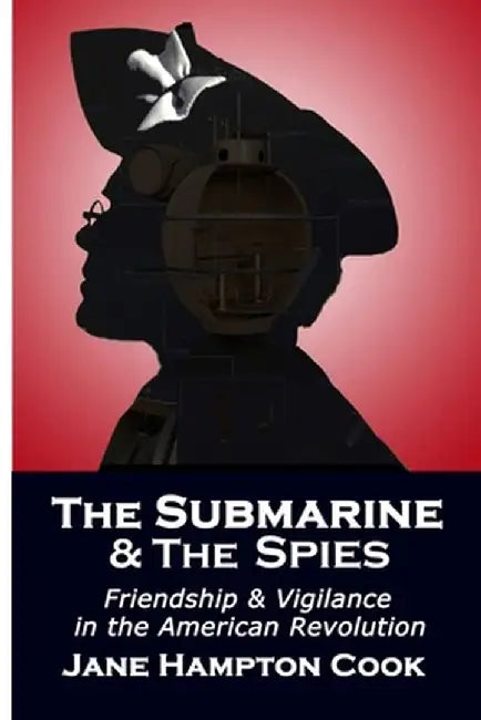 The Submarine and the Spies: Friendship and Vigilance in the American Revolution by Jane Hampton Cook