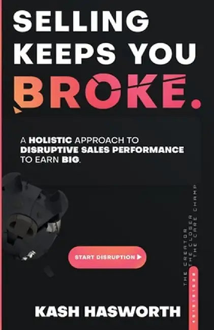 Selling Keeps You Broke: A Holistic Approach to Disruptive Sales Performance to Earn Big by Kash Hasworth