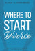 Where To Start - Divorce: How to Successfully Navigate Your Way Through Divorce by Elena M. Greenberg