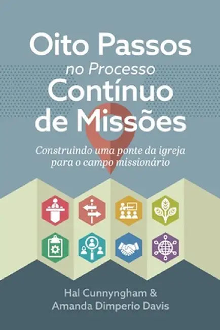 Oito Passos no Processo Contínuo de Missões: Construindo uma ponte da igreja para o campo missionário by Hal Cunnyngham