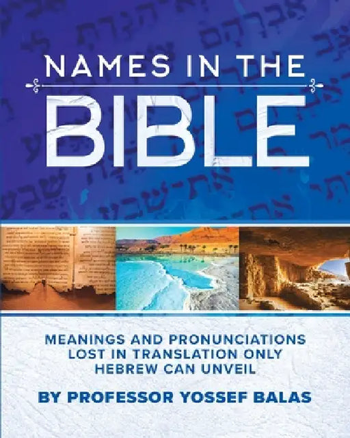 Names in the Bible: Meanings and Pronunciations Lost in Translation Only Hebrew Can Unveil by Balas Yosef