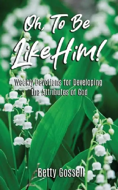 Oh, To Be Like Him! by Betty Gossell