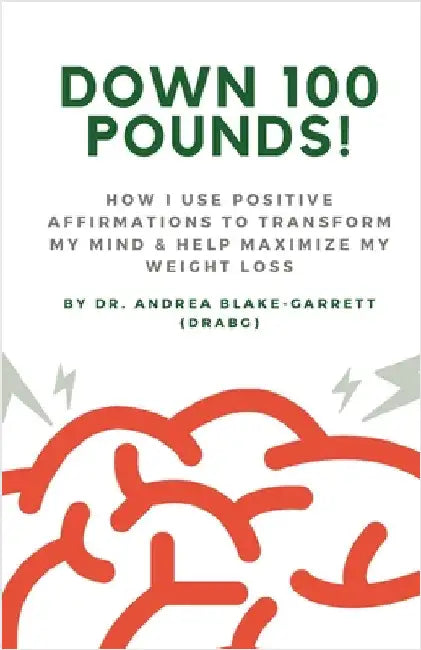 Down 100 Pounds!: How I Use Positive Affirmations to Transform My Mind & Help Maximize My Weight Loss: : How I Use Positive Affirmations to Transform by Andrea Blake-Garrett
