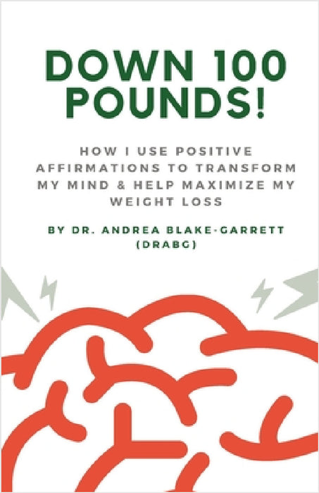 Down 100 Pounds!: How I Use Positive Affirmations to Transform My Mind & Help Maximize My Weight Loss: : How I Use Positive Affirmations to Transform by Andrea Blake-Garrett