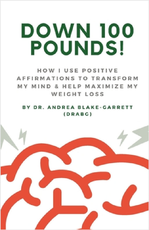 Down 100 Pounds!: How I Use Positive Affirmations to Transform My Mind & Help Maximize My Weight Loss: : How I Use Positive Affirmations to Transform by Andrea Blake-Garrett