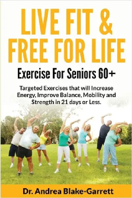 Live Fit & Free for Life: Exercise For Seniors 60+ by Blake-Garrett, Andrea