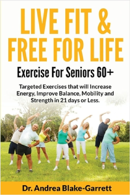 Live Fit & Free for Life: Exercise For Seniors 60+ by Andrea Blake-Garrett