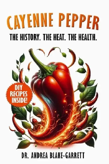 Cayenne Pepper: The History. The Heat. The Health. by Blake-Garrett