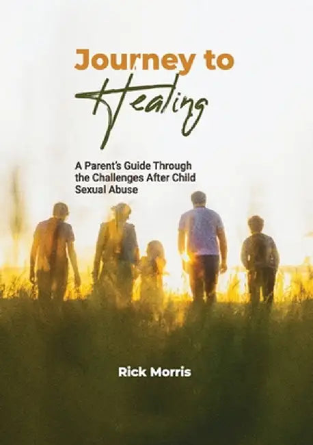 Journey to Healing: A Parent's Guide to Overcoming Child Sexual Abuse by Morris, Rick