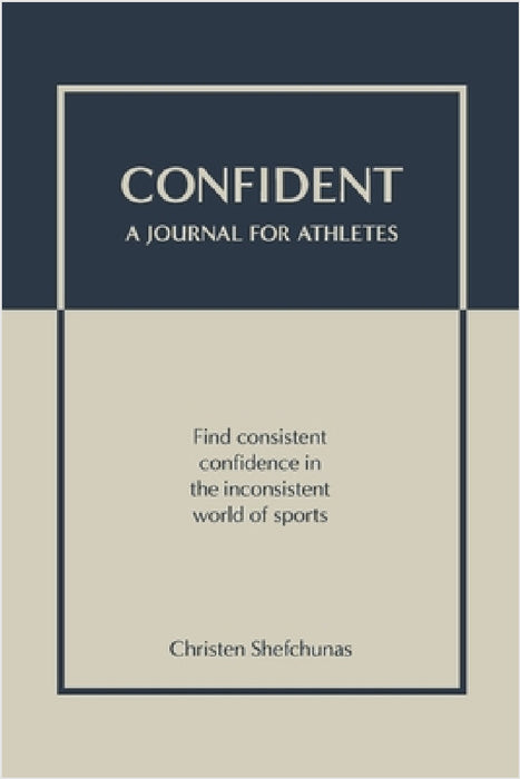 Confident - A Journal for Athletes: Find Consistent Confidence in the Inconsistent World of Sports by Christen Shefchunas