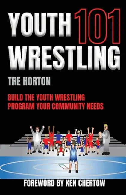 Youth Wrestling 101: Build The Youth Wrestling Program Your Community Needs by Tre Horton