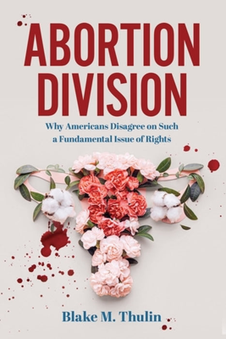 Abortion Division: Why Americans Disagree on Such a Fundamental Issue of Rights by Blake M. Thulin