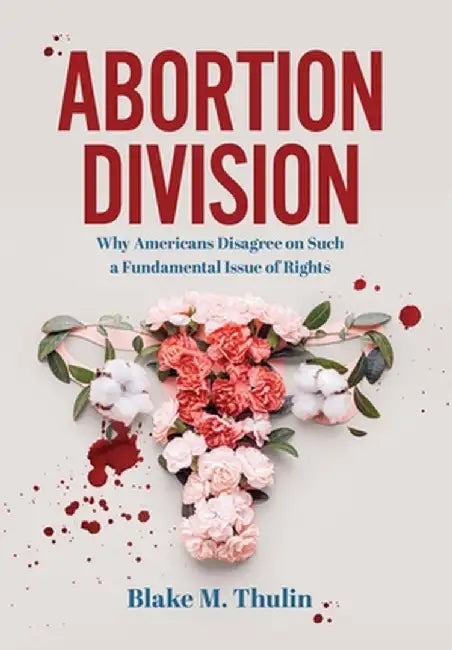 Abortion Division: Why Americans Disagree on Such a Fundamental Issue of Rights by Blake M. Thulin