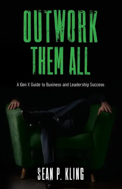 Outwork Them All: A Gen X Guide to Business and Leadership Success by Sean P. Kling