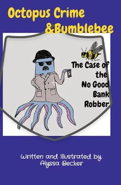 Octopus Crime & Bumblebee The Case of the No Good Bank Robber by Alyssa Becker
