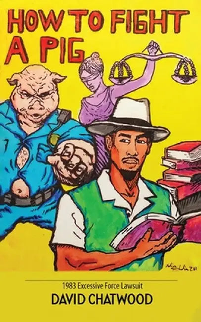 How To Fight A Pig: 1983 Excessive Force Lawsuit by David Chatwood