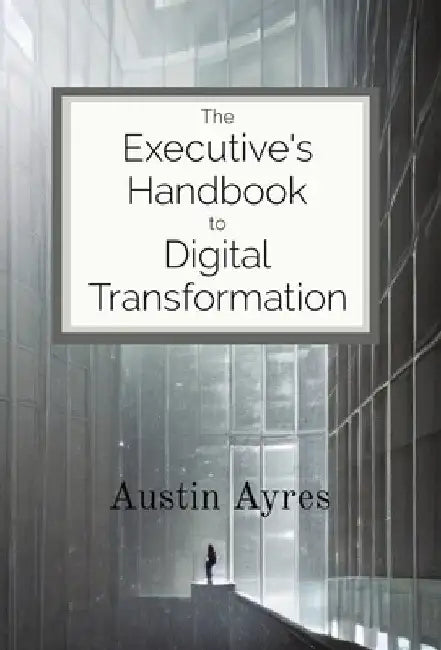 The Executive's Handbook to Digital Transformation by Austin Ayres