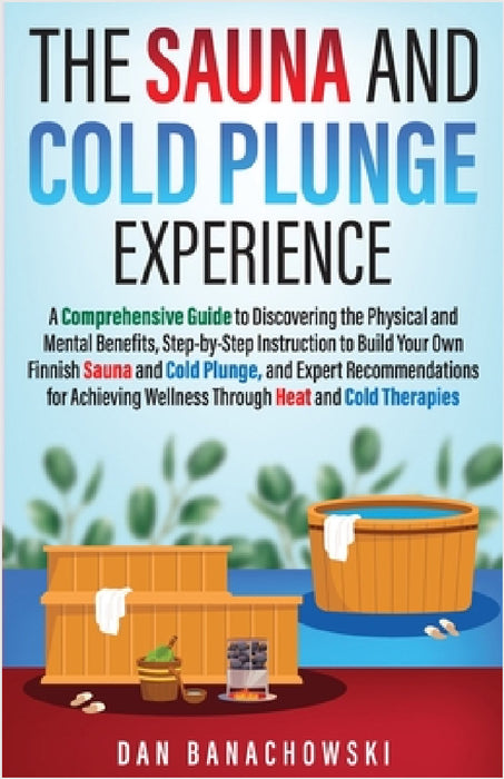 The Sauna and Cold Plunge Experience: A Comprehensive Guide to Discovering the Physical and Mental Benefits, Step-by-Step Instructions to Build Your O by Dan Banachowski