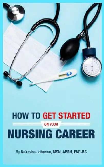 How To Get Started On Your Nursing Career by Nekesha Johnson