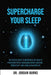 Supercharge Your Sleep: The Holistic Guide to Improving Sleep Quality, Reducing Stress, Increasing Energy, Boosting Productivity and Living a Healthie by Burns, Jordan