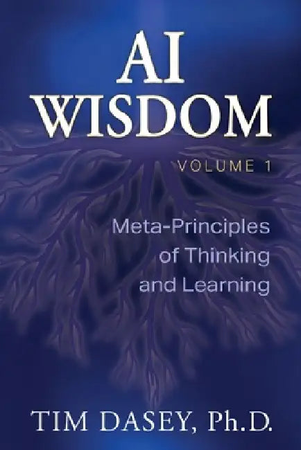AI Wisdom Volume 1: Meta-Principles of Thinking and Learning by Tim Dasey