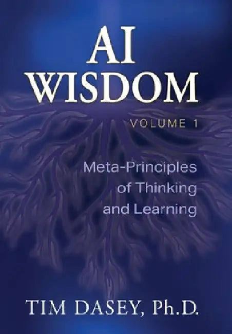 AI Wisdom Volume 1: Meta-Principles of Thinking and Learning by Tim Dasey