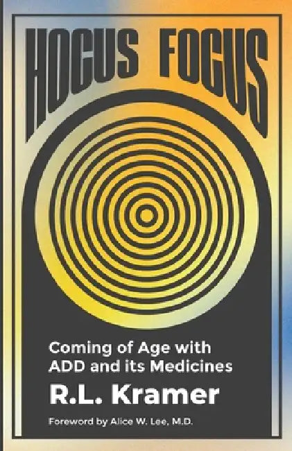 Hocus Focus: Coming of Age with ADD and Its Medicines by R. L. Kramer
